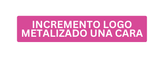 INCREMENTO LOGO METALIZADO UNA CARA